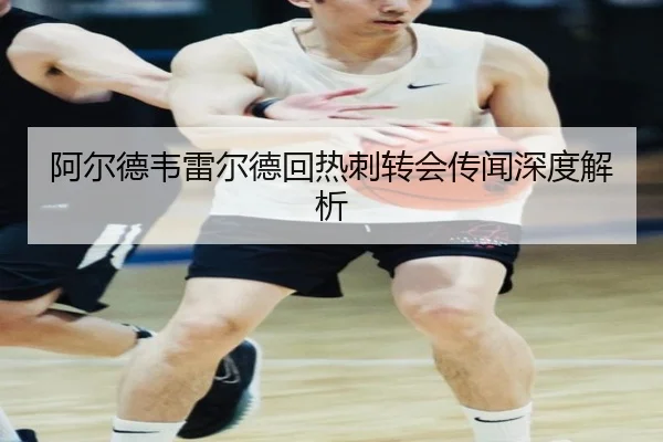 阿尔德韦雷尔德回热刺转会传闻深度解析 | tongbaoyule